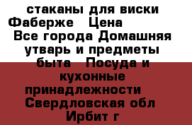 стаканы для виски Фаберже › Цена ­ 95 000 - Все города Домашняя утварь и предметы быта » Посуда и кухонные принадлежности   . Свердловская обл.,Ирбит г.